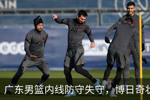 广东男篮内线防守失守，博日奇状态堪忧引发深思