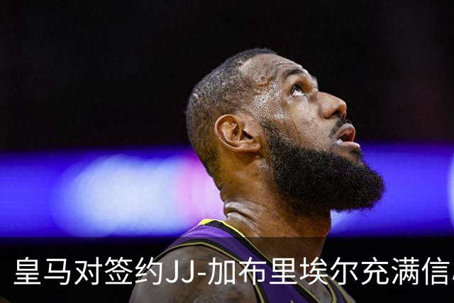 皇马对签约JJ-加布里埃尔充满信心，交易尚在洽谈中
