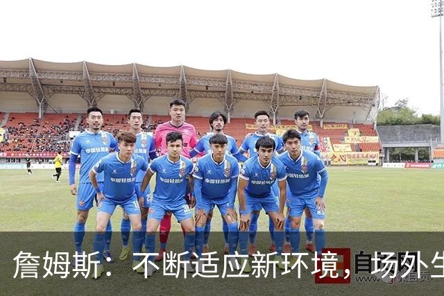 詹姆斯：不断适应新环境，场外生活依然需时间磨合